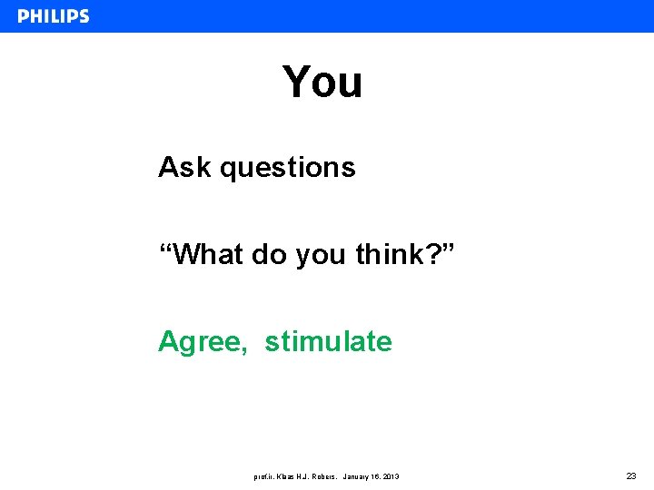 You Ask questions “What do you think? ” Agree, stimulate prof. ir. Klaas H.