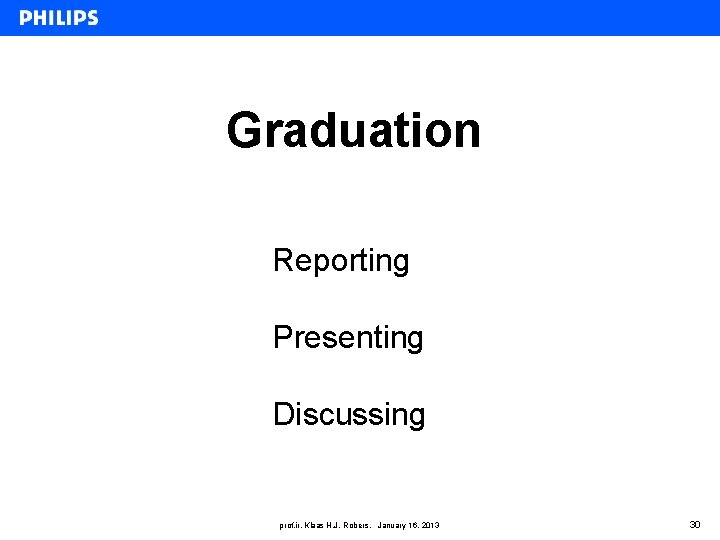 Graduation Reporting Presenting Discussing prof. ir. Klaas H. J. Robers, January 16, 2013 30