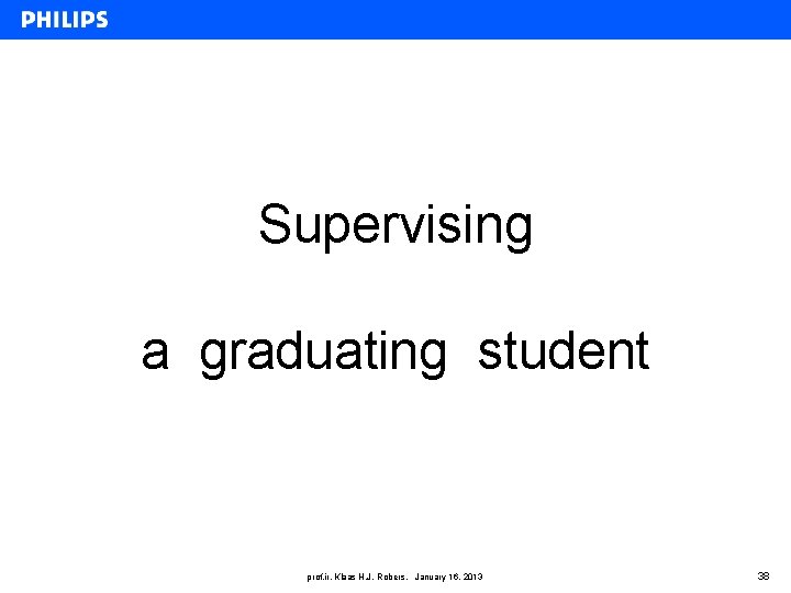 Supervising a graduating student prof. ir. Klaas H. J. Robers, January 16, 2013 38