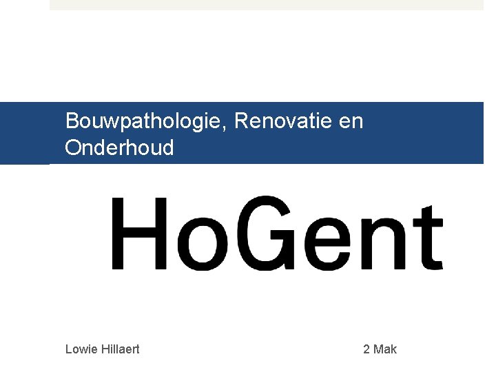 Bouwpathologie, Renovatie en Onderhoud Lowie Hillaert 2 Mak 