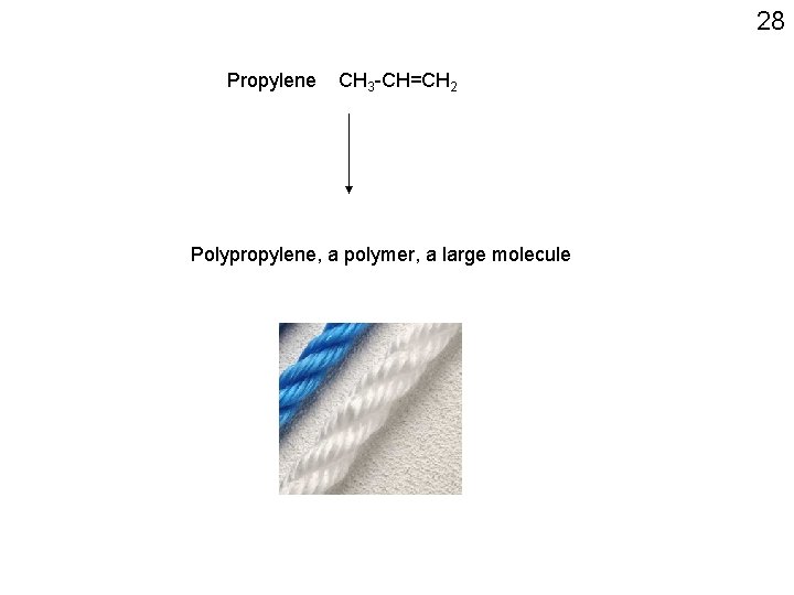 28 Propylene CH 3 -CH=CH 2 Polypropylene, a polymer, a large molecule 