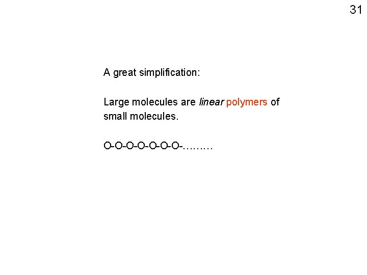 31 A great simplification: Large molecules are linear polymers of small molecules. O-O-O-O-……… 