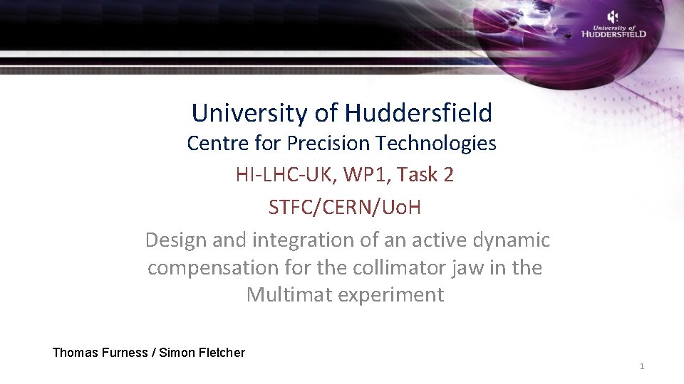 University of Huddersfield Centre for Precision Technologies HI-LHC-UK, WP 1, Task 2 STFC/CERN/Uo. H