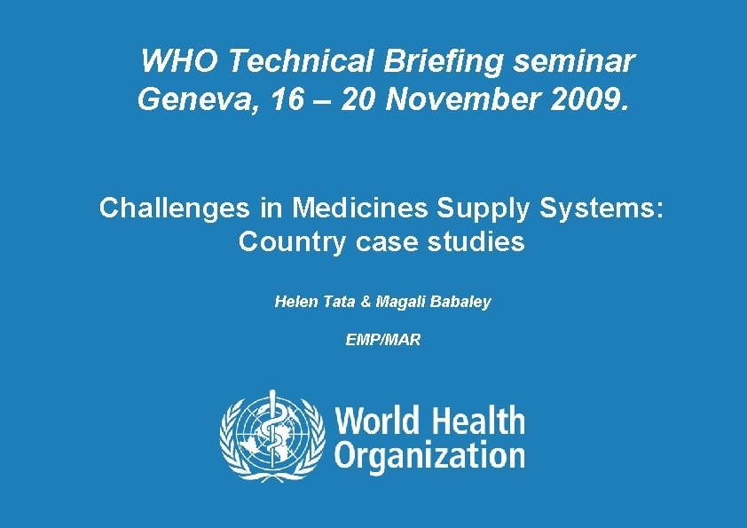 WHO Technical Briefing seminar Geneva, 16 – 20 November 2009. Challenges in Medicines Supply