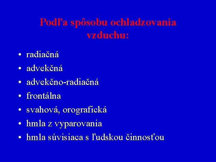 Podľa spôsobu ochladzovania vzduchu: • • radiačná advekčno-radiačná frontálna svahová, orografická hmla z vyparovania