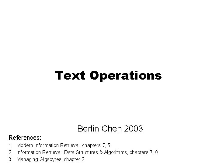 Text Operations Berlin Chen 2003 References: 1. Modern Information Retrieval, chapters 7, 5 2.