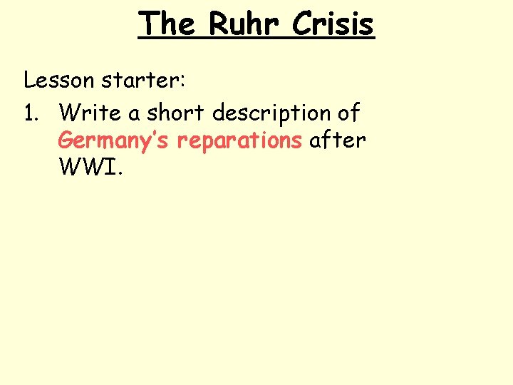 The Ruhr Crisis Lesson starter: 1. Write a short description of Germany’s reparations after