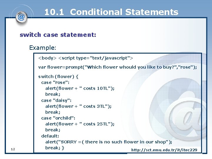 10. 1 Conditional Statements switch case statement: Example: <body> <script type="text/javascript"> var flower=prompt("Which flower