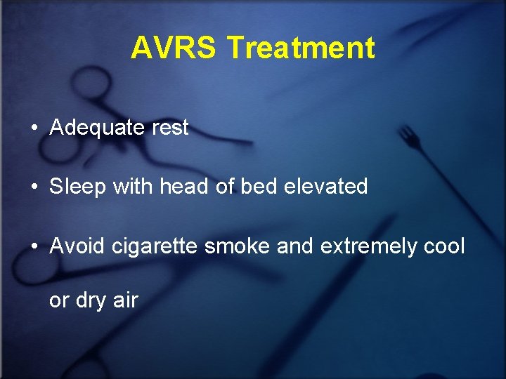 AVRS Treatment • Adequate rest • Sleep with head of bed elevated • Avoid