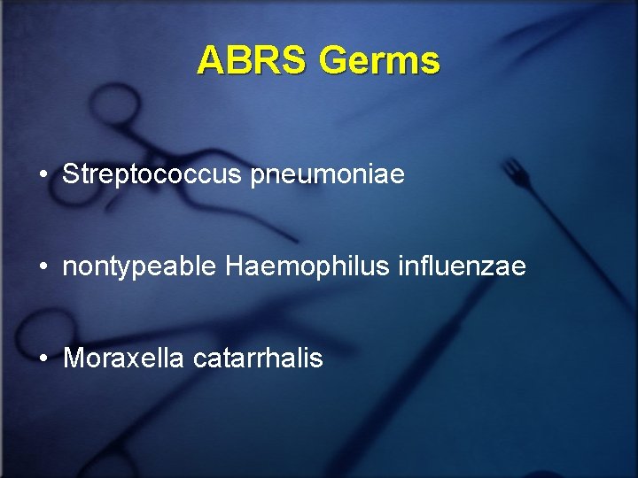 ABRS Germs • Streptococcus pneumoniae • nontypeable Haemophilus influenzae • Moraxella catarrhalis 