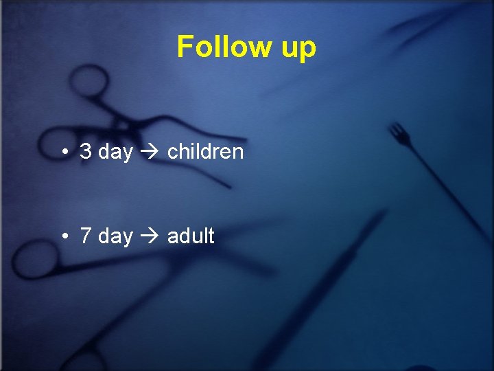 Follow up • 3 day children • 7 day adult 