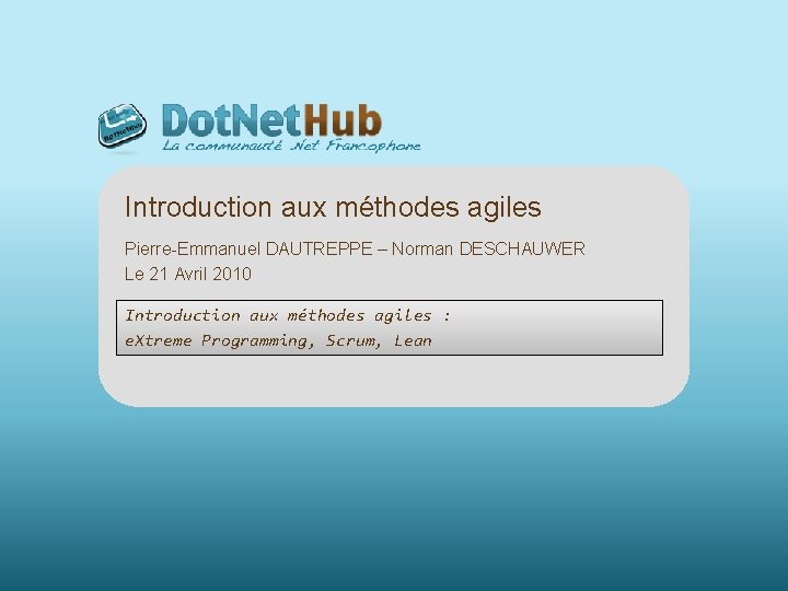 Introduction aux méthodes agiles Pierre-Emmanuel DAUTREPPE – Norman DESCHAUWER Le 21 Avril 2010 Introduction