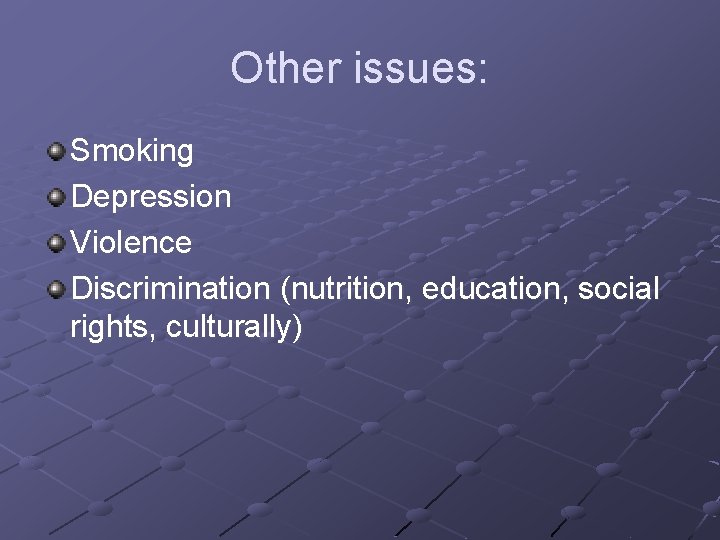 Other issues: Smoking Depression Violence Discrimination (nutrition, education, social rights, culturally) 