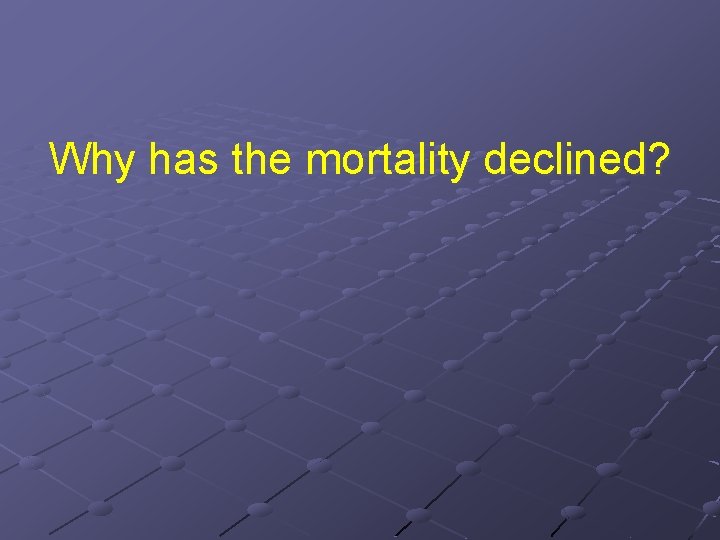 Why has the mortality declined? 