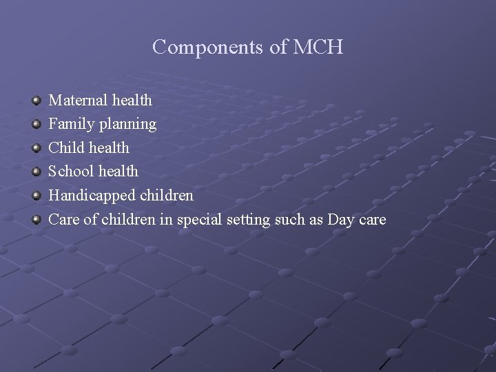 Components of MCH Maternal health Family planning Child health School health Handicapped children Care