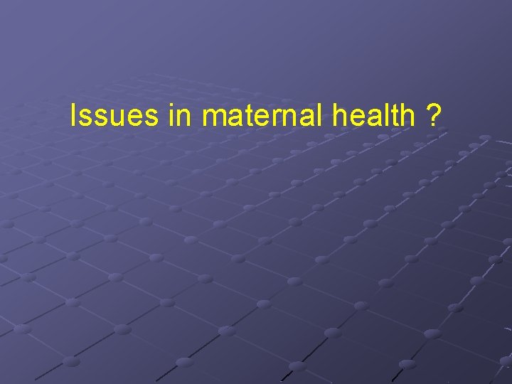 Issues in maternal health ? 