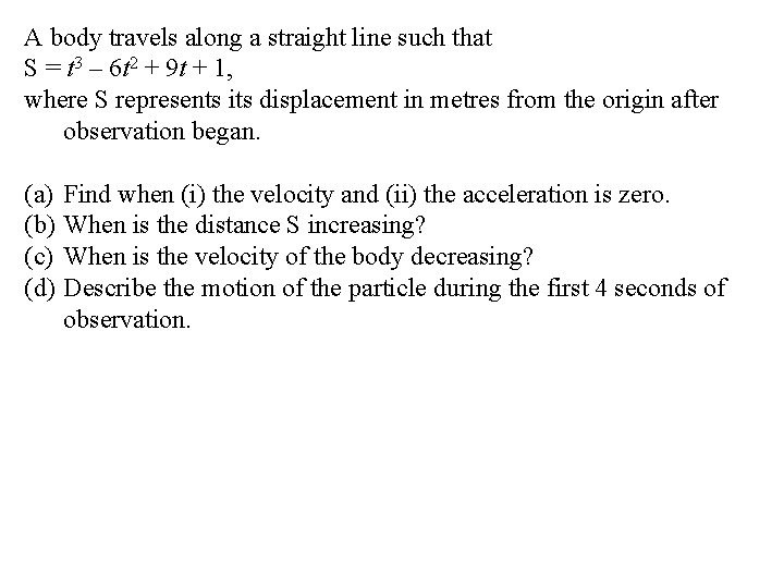 A body travels along a straight line such that S = t 3 –