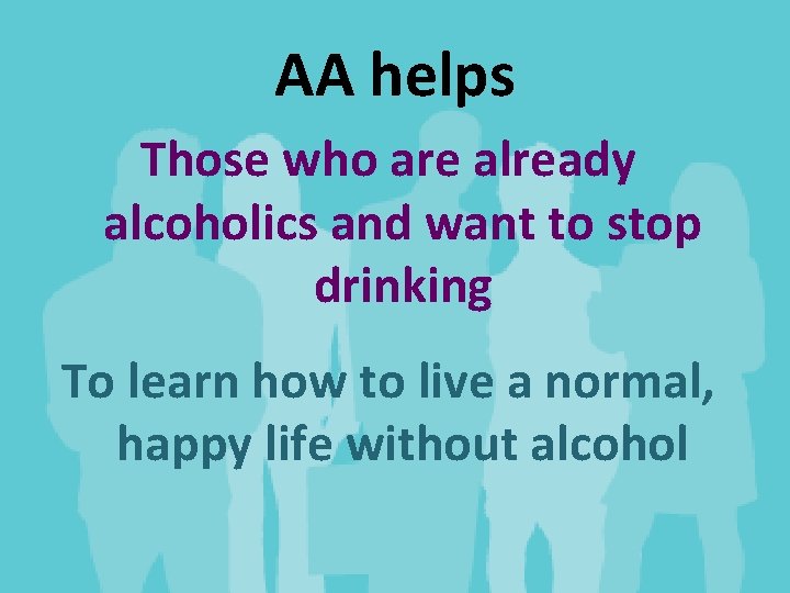 AA helps Those who are already alcoholics and want to stop drinking To learn