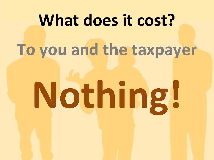 What does it cost? To you and the taxpayer Nothing! 