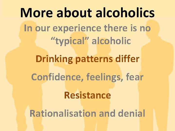 More about alcoholics In our experience there is no “typical” alcoholic Drinking patterns differ