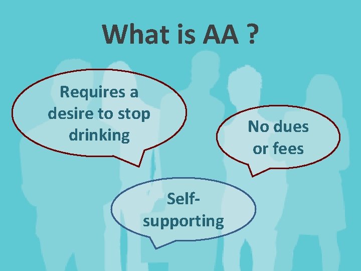 What is AA ? Requires a desire to stop drinking Selfsupporting No dues or