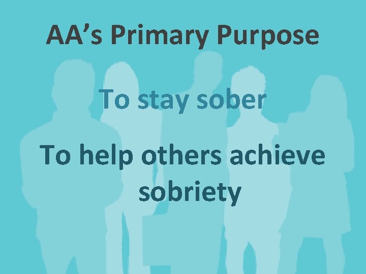 AA’s Primary Purpose To stay sober To help others achieve sobriety 