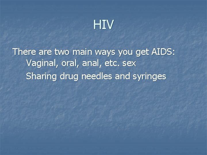 HIV There are two main ways you get AIDS: Vaginal, oral, anal, etc. sex HIV There are two main ways you get AIDS: Vaginal, oral, anal, etc. sex