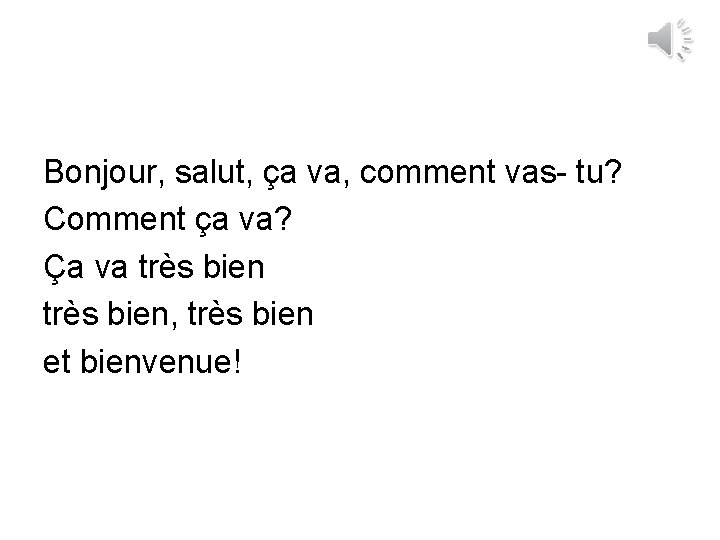 Bonjour, salut, ça va, comment vas- tu? Comment ça va? Ça va très bien,