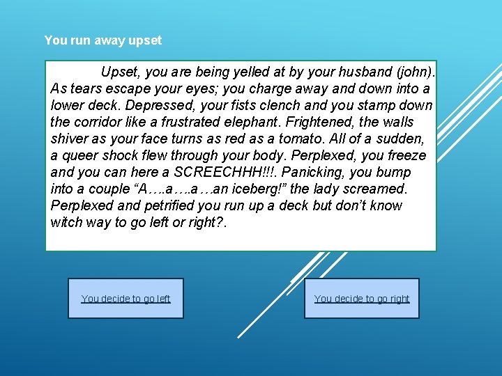 You run away upset Upset, you are being yelled at by your husband (john).