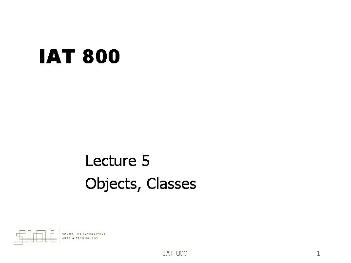 IAT 800 Lecture 5 Objects, Classes IAT 800 1 