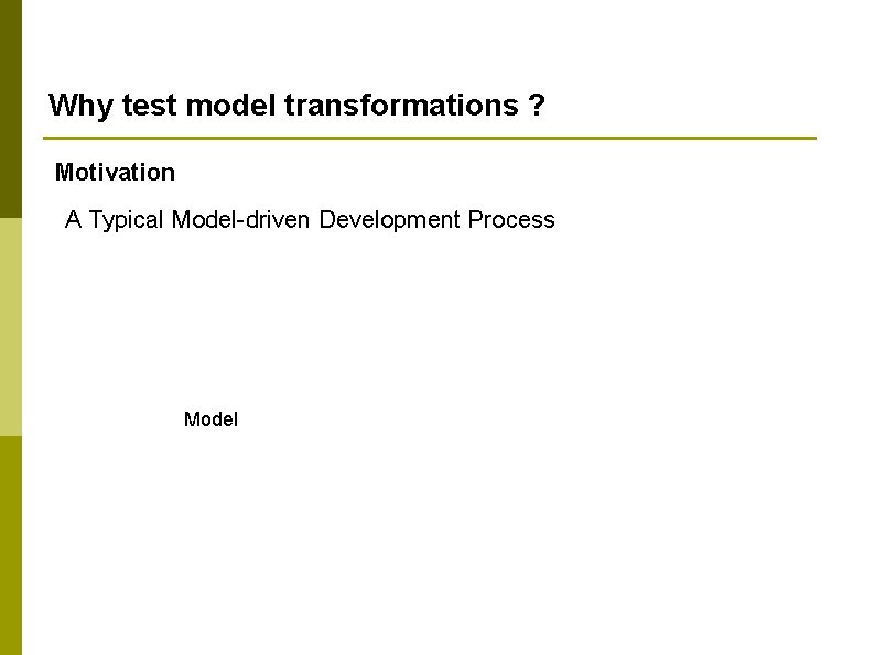Why test model transformations ? Motivation A Typical Model-driven Development Process Model 