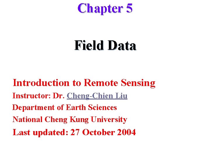 Chapter 5 Field Data Introduction to Remote Sensing Instructor: Dr. Cheng-Chien Liu Department of