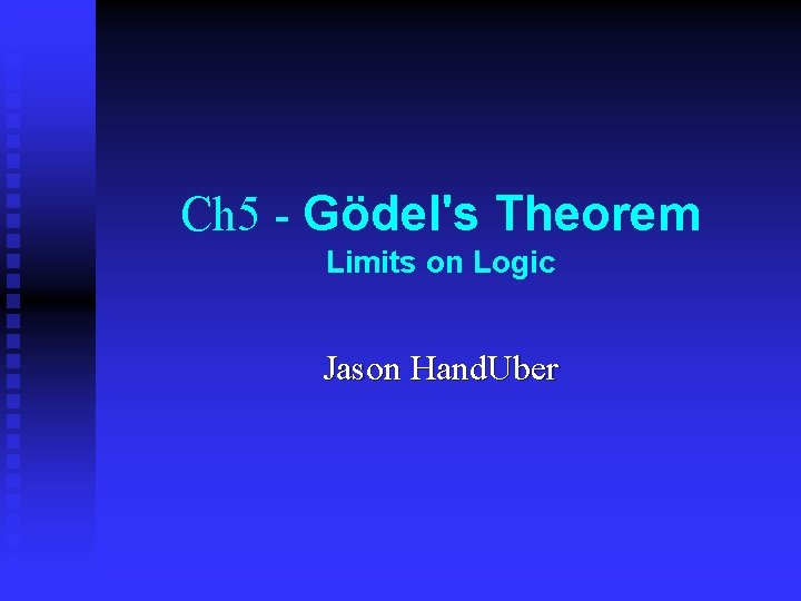 Ch 5 - Gödel's Theorem Limits on Logic Jason Hand. Uber Ch 5 - Gödel's Theorem Limits on Logic Jason Hand. Uber
