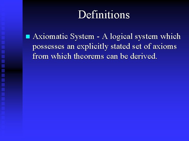 Definitions n Axiomatic System - A logical system which possesses an explicitly stated set Definitions n Axiomatic System - A logical system which possesses an explicitly stated set