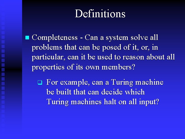 Definitions n Completeness - Can a system solve all problems that can be posed Definitions n Completeness - Can a system solve all problems that can be posed