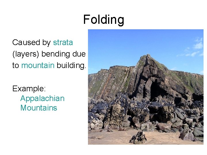 Folding Caused by strata (layers) bending due to mountain building. Example: Appalachian Mountains 