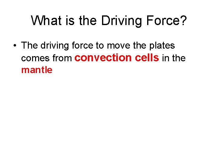 What is the Driving Force? • The driving force to move the plates comes