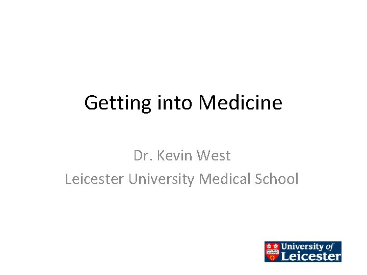 Getting into Medicine Dr. Kevin West Leicester University Medical School 