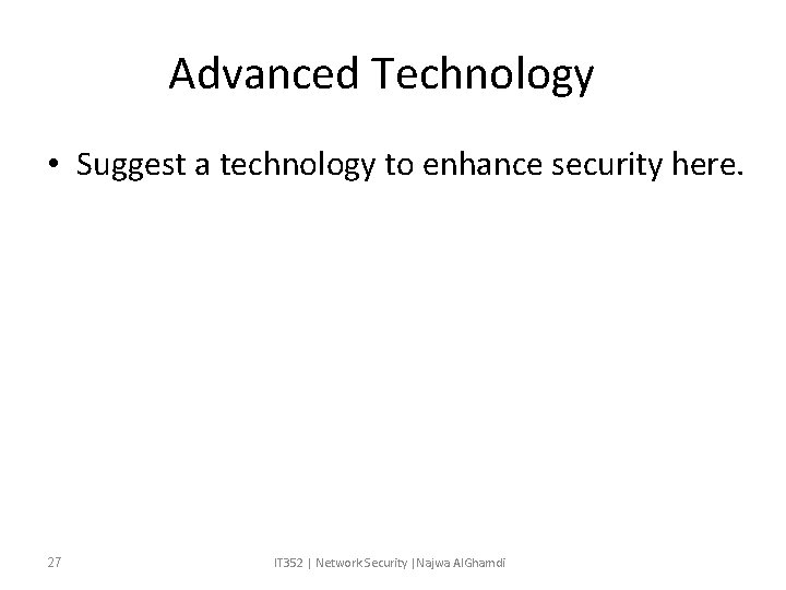 Advanced Technology • Suggest a technology to enhance security here. 27 IT 352 |