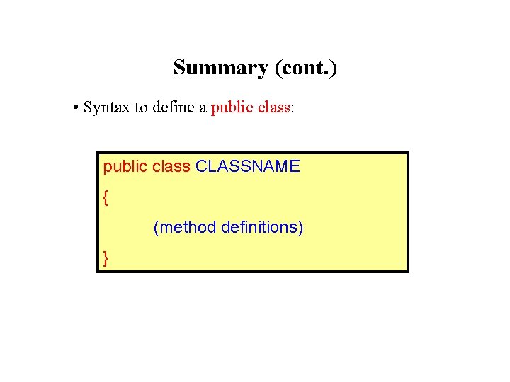 Summary (cont. ) • Syntax to define a public class: public class CLASSNAME { Summary (cont. ) • Syntax to define a public class: public class CLASSNAME {