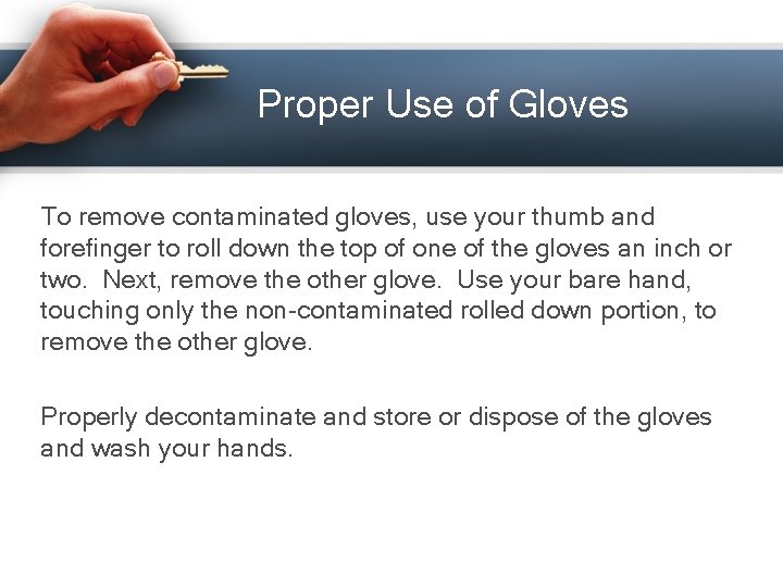Proper Use of Gloves To remove contaminated gloves, use your thumb and forefinger to