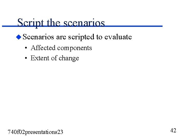 Script the scenarios u Scenarios are scripted to evaluate • Affected components • Extent Script the scenarios u Scenarios are scripted to evaluate • Affected components • Extent