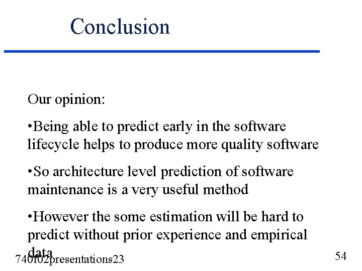 Conclusion Our opinion: • Being able to predict early in the software lifecycle helps Conclusion Our opinion: • Being able to predict early in the software lifecycle helps