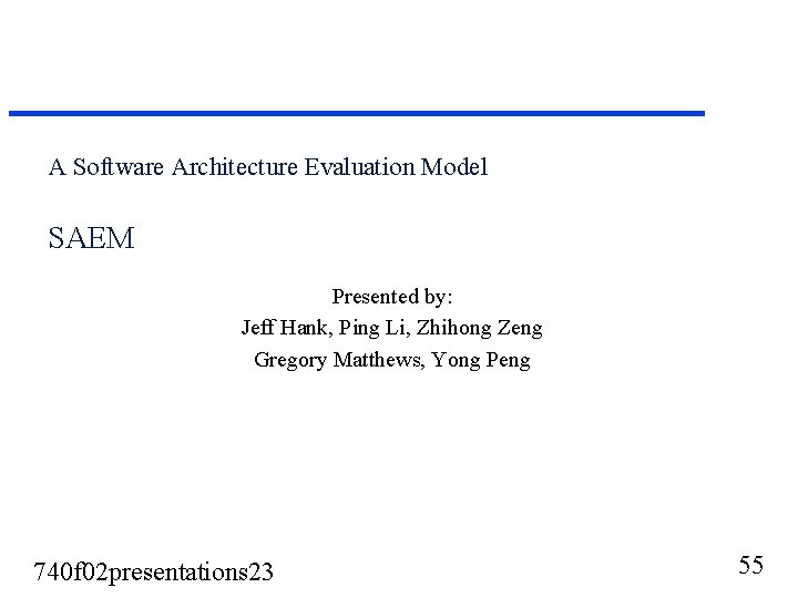 A Software Architecture Evaluation Model SAEM Presented by: Jeff Hank, Ping Li, Zhihong Zeng A Software Architecture Evaluation Model SAEM Presented by: Jeff Hank, Ping Li, Zhihong Zeng
