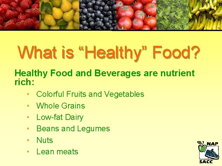 What is “Healthy” Food? Healthy Food and Beverages are nutrient rich: • • •