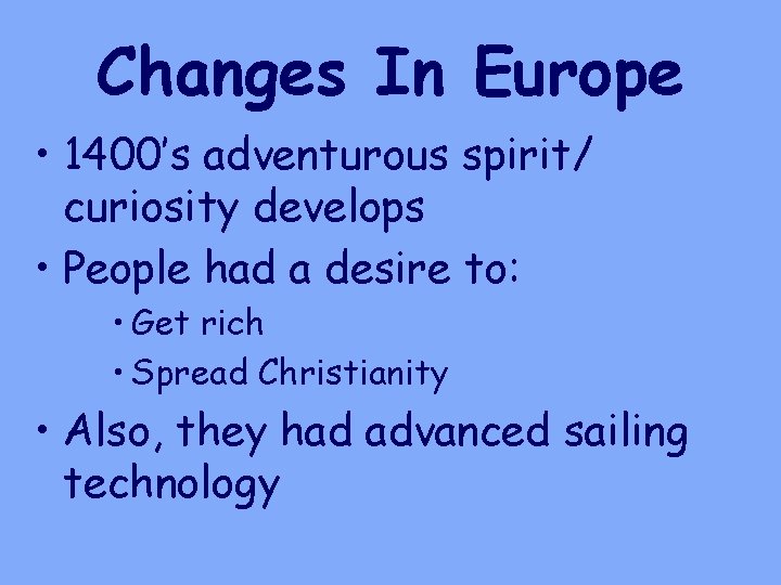 Changes In Europe • 1400’s adventurous spirit/ curiosity develops • People had a desire