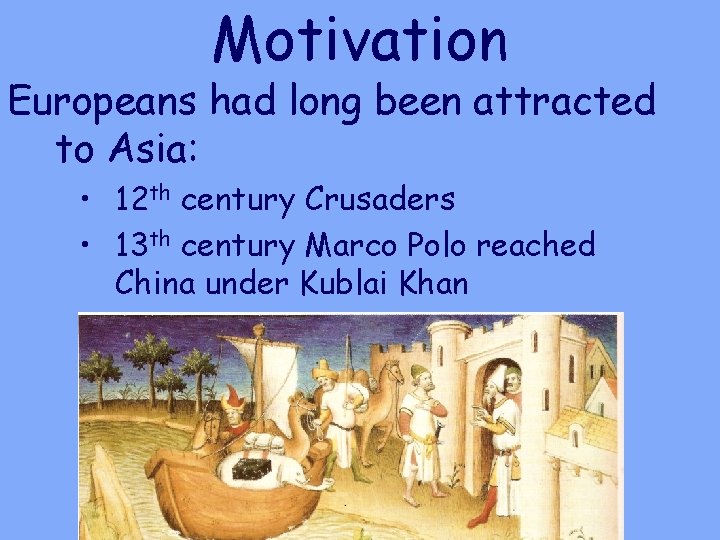 Motivation Europeans had long been attracted to Asia: • 12 th century Crusaders •