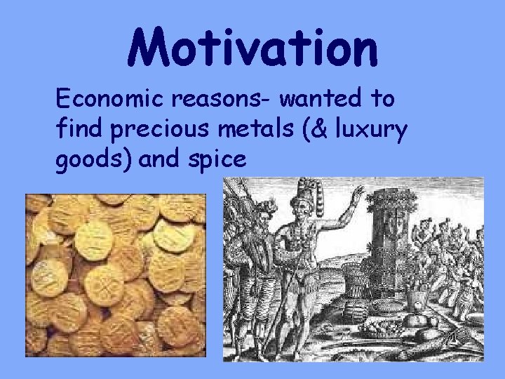 Motivation Economic reasons- wanted to find precious metals (& luxury goods) and spice 