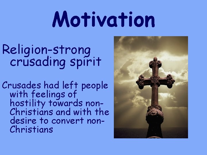 Motivation Religion-strong crusading spirit Crusades had left people with feelings of hostility towards non.