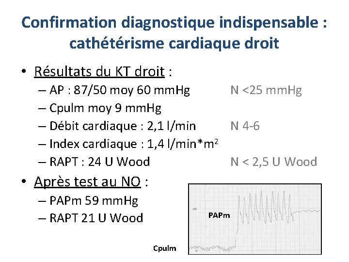 Confirmation diagnostique indispensable : cathétérisme cardiaque droit • Résultats du KT droit : – Confirmation diagnostique indispensable : cathétérisme cardiaque droit • Résultats du KT droit : –